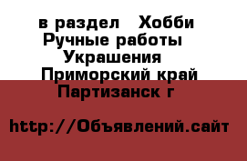  в раздел : Хобби. Ручные работы » Украшения . Приморский край,Партизанск г.